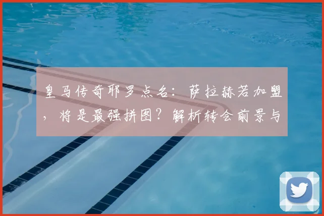 皇马传奇耶罗点名：萨拉赫若加盟，将是最强拼图？解析转会前景与2026展望