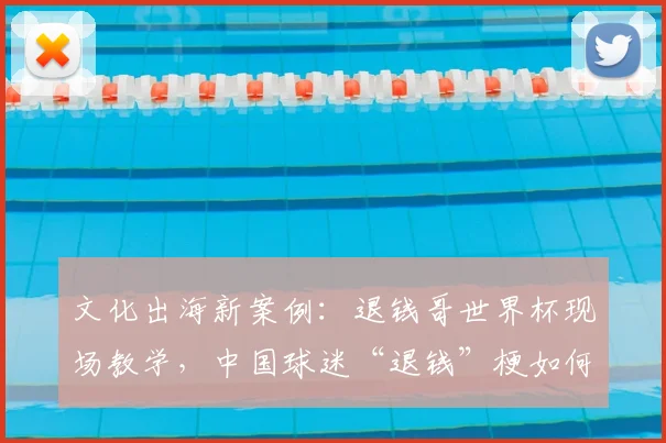 文化出海新案例：退钱哥世界杯现场教学，中国球迷“退钱”梗如何火到2026？