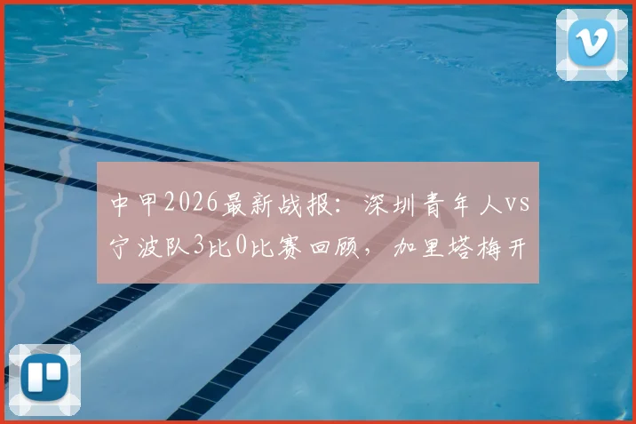 中甲2026最新战报：深圳青年人vs宁波队3比0比赛回顾，加里塔梅开二度细节解析