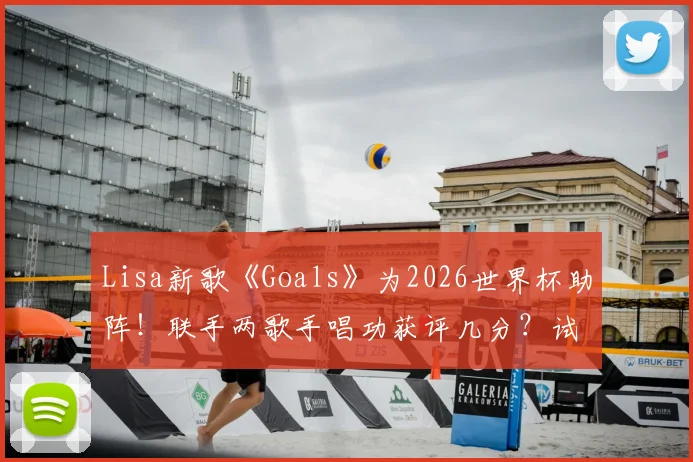 Lisa新歌《Goals》为2026世界杯助阵！联手两歌手唱功获评几分？试听链接与乐评分析一览