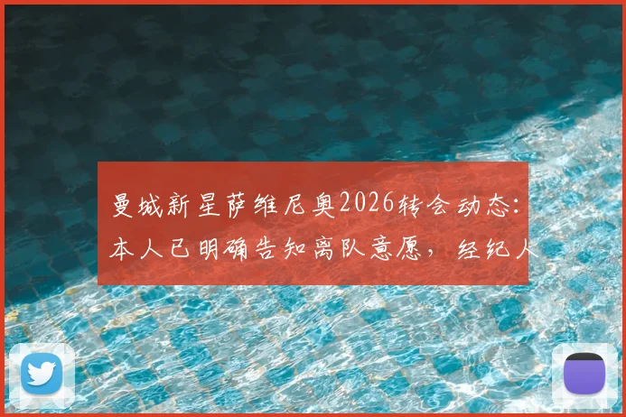 曼城新星萨维尼奥2026转会动态：本人已明确告知离队意愿，经纪人正积极运作下家