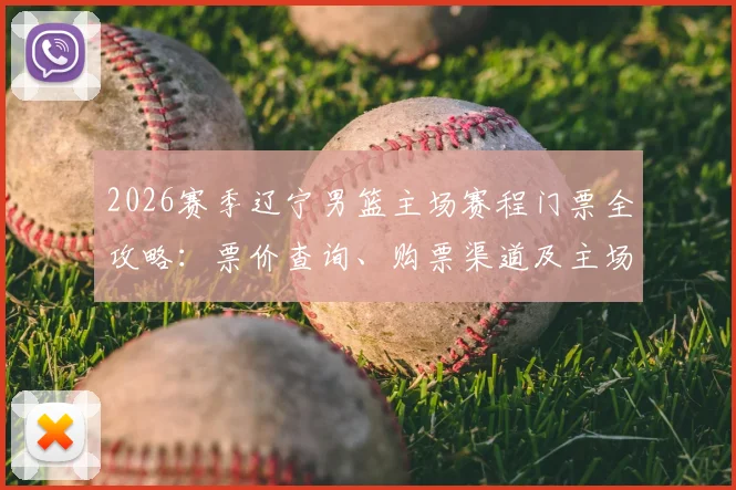2026赛季辽宁男篮主场赛程门票全攻略:票价查询、购票渠道及主场观赛指南