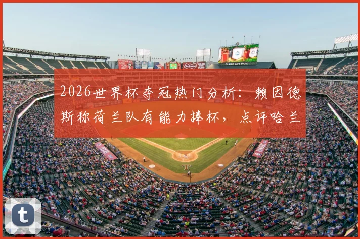 2026世界杯夺冠热门分析:赖因德斯称荷兰队有能力捧杯,点评哈兰德为顶级进球机器