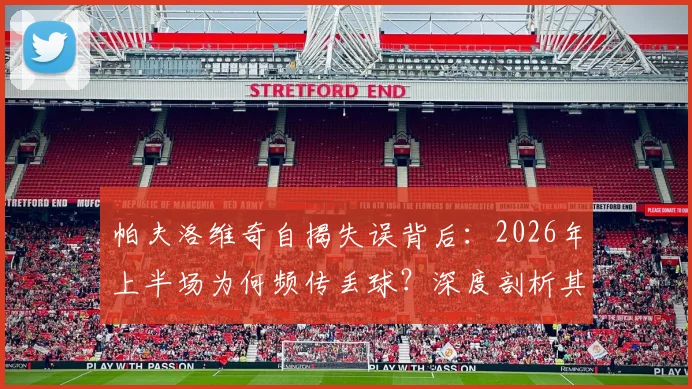 帕夫洛维奇自揭失误背后：2026年上半场为何频传丢球？深度剖析其状态起伏与心态调整
