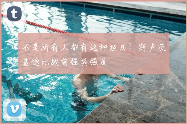 不是所有人都有这种经历!斯卢茨基德比战前强调强度