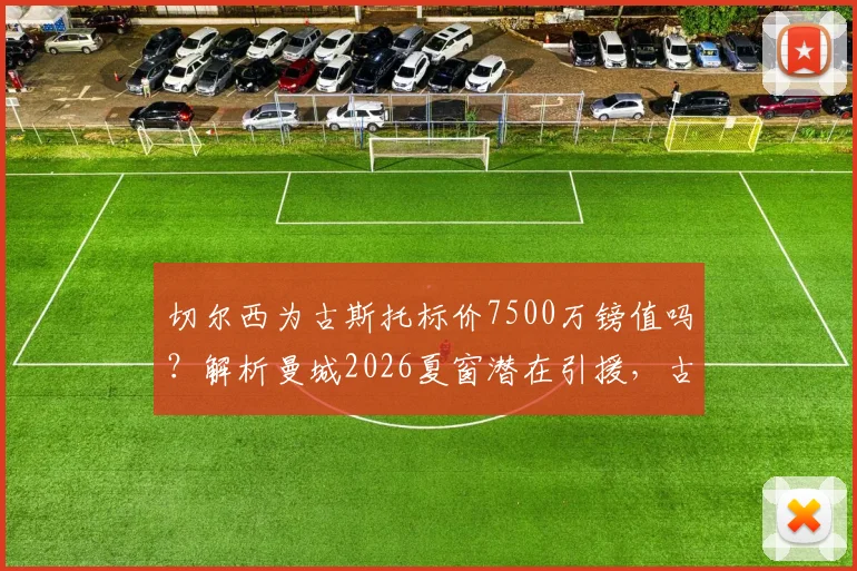 切尔西为古斯托标价7500万镑值吗？解析曼城2026夏窗潜在引援，古斯托能力与转会前景全览