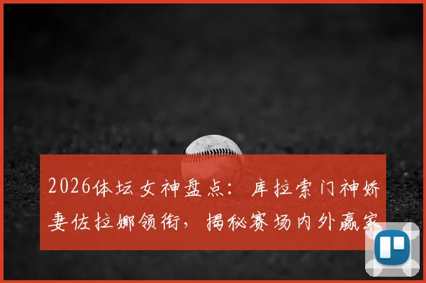 2026体坛女神盘点：库拉索门神娇妻佐拉娜领衔，揭秘赛场内外赢家人生指南