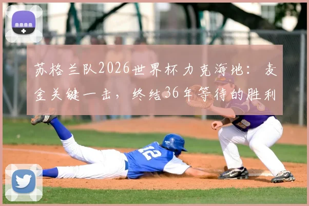苏格兰队2026世界杯力克海地：麦金关键一击，终结36年等待的胜利全解析